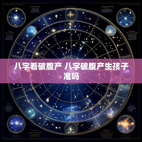 八字看破腹产 八字破腹产生孩子准吗