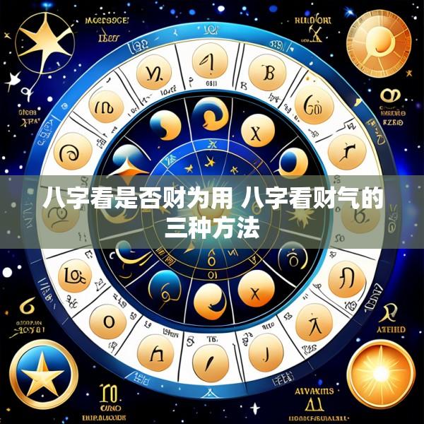 八字看是否财为用 八字看财气的三种方法