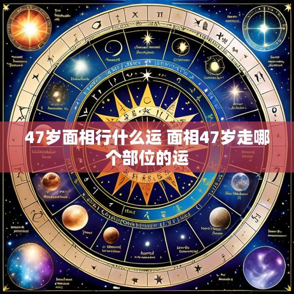 47岁面相行什么运 面相47岁走哪个部位的运