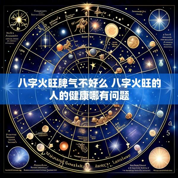 八字火旺脾气不好么 八字火旺的人的健康哪有问题