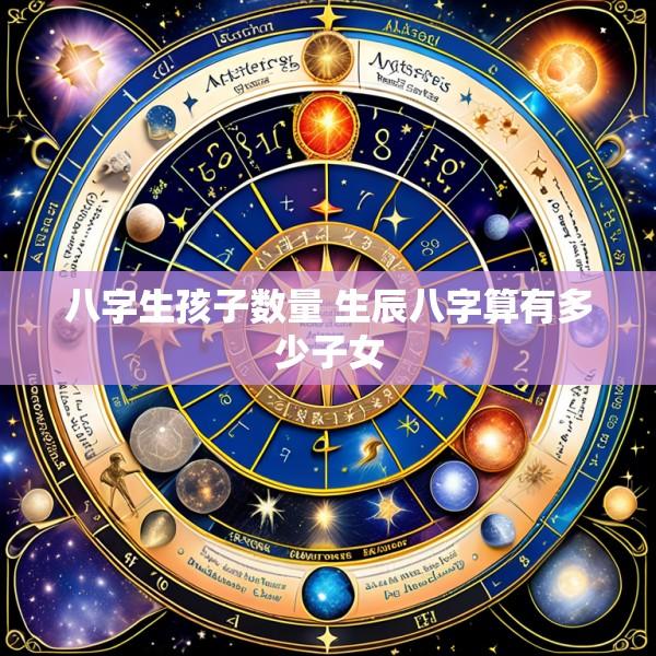 八字生孩子数量 生辰八字算有多少子女
