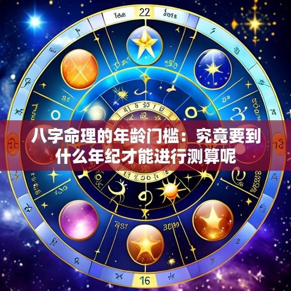 八字命理的年龄门槛：究竟要到什么年纪才能进行测算呢