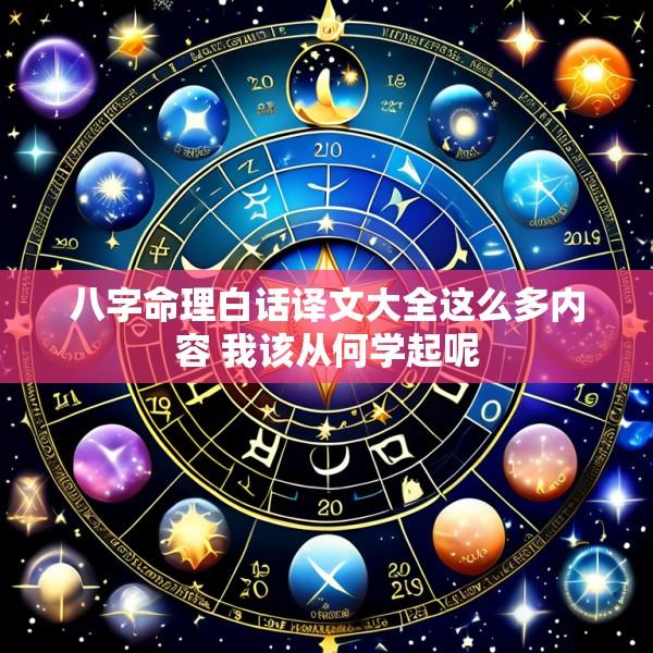 八字命理白话译文大全这么多内容 我该从何学起呢