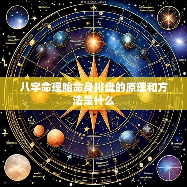 八字命理胎命身排盘的原理和方法是什么