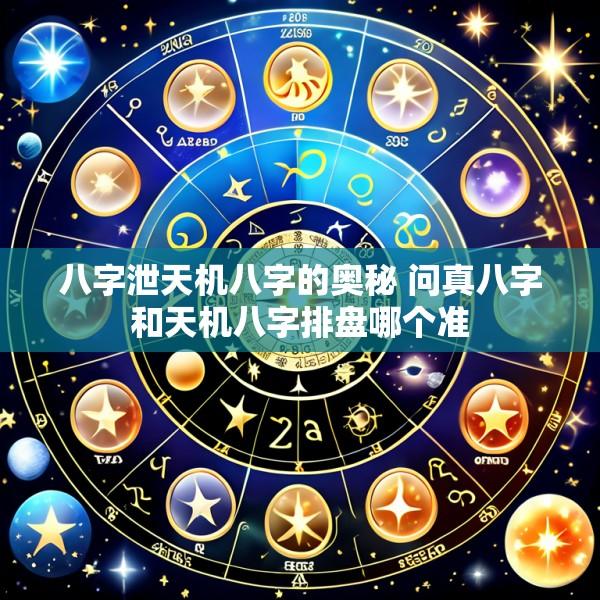 八字泄天机八字的奥秘 问真八字和天机八字排盘哪个准