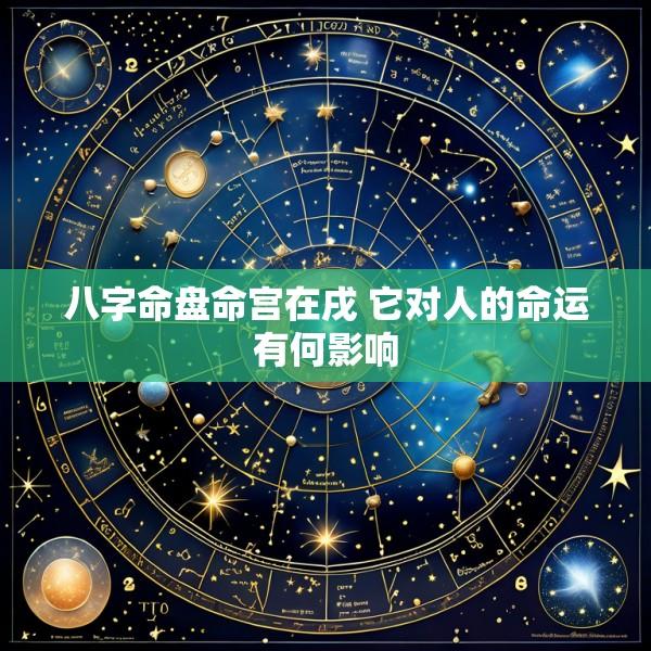 八字命盘命宫在戌 它对人的命运有何影响
