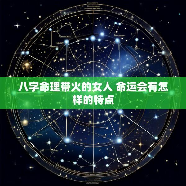 八字命理带火的女人 命运会有怎样的特点