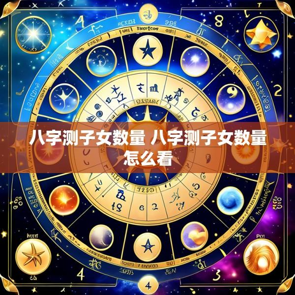 八字测子女数量 八字测子女数量怎么看