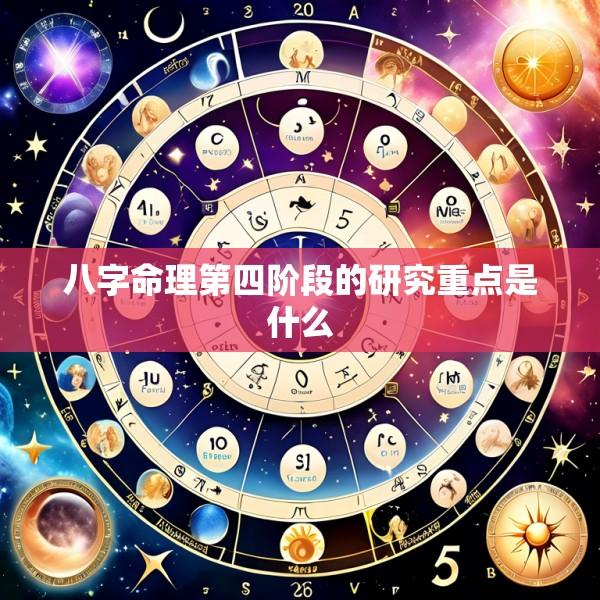 八字命理第四阶段的研究重点是什么