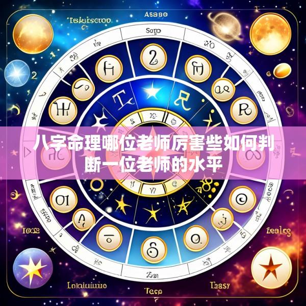 八字命理哪位老师厉害些如何判断一位老师的水平
