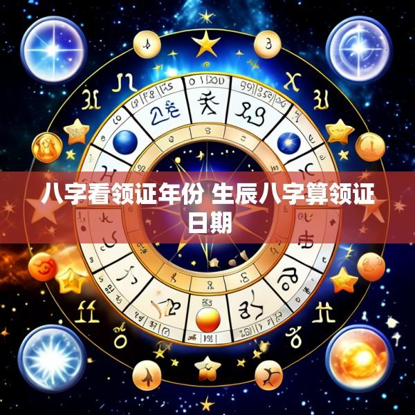 八字看领证年份 生辰八字算领证日期