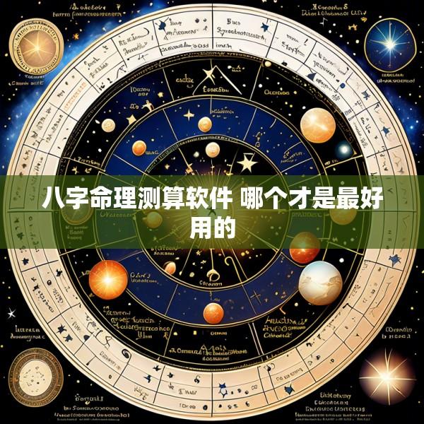 八字命理测算软件 哪个才是最好用的