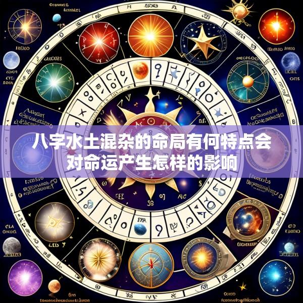 八字水土混杂的命局有何特点会对命运产生怎样的影响