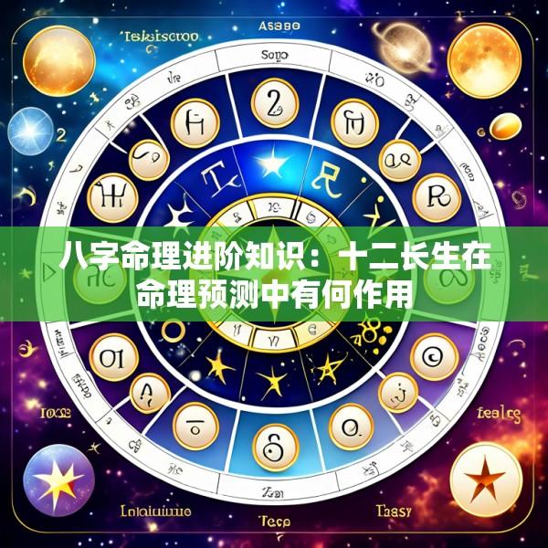 八字命理进阶知识：十二长生在命理预测中有何作用