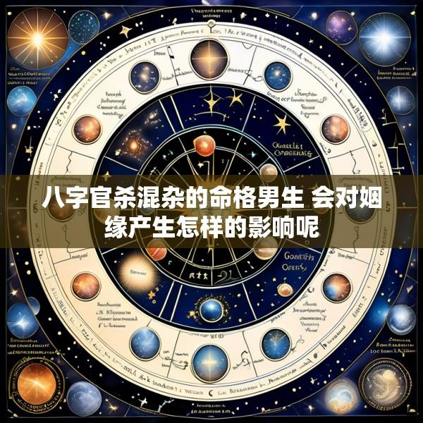 八字官杀混杂的命格男生 会对姻缘产生怎样的影响呢