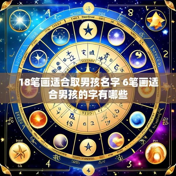 18笔画适合取男孩名字 6笔画适合男孩的字有哪些