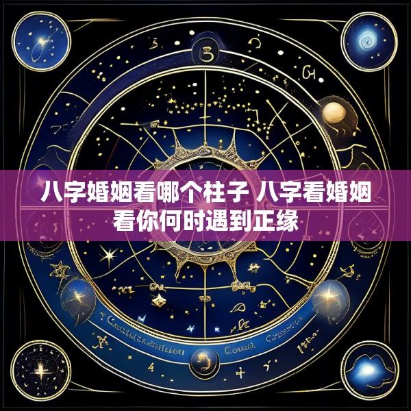 八字婚姻看哪个柱子 八字看婚姻看你何时遇到正缘