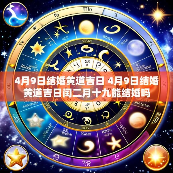 4月9日结婚黄道吉日 4月9日结婚黄道吉日闰二月十九能结婚吗
