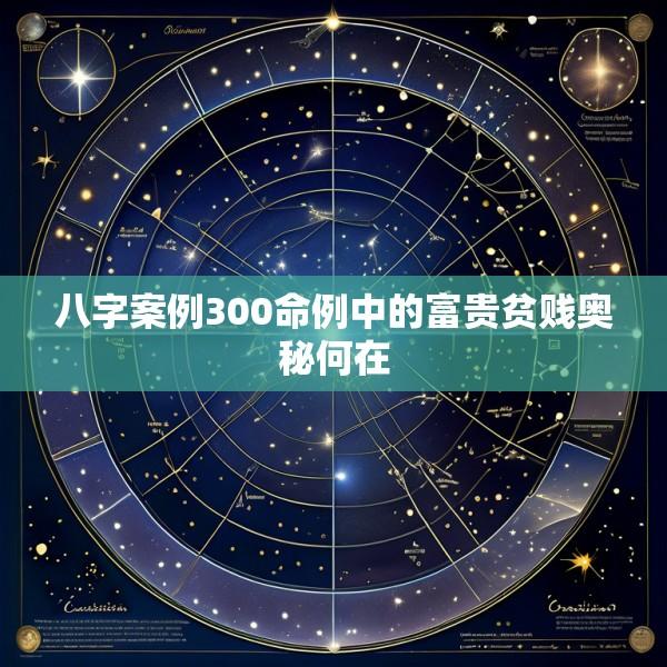八字案例300命例中的富贵贫贱奥秘何在