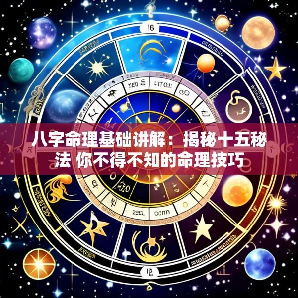 八字命理基础讲解：揭秘十五秘法 你不得不知的命理技巧