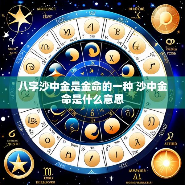 八字沙中金是金命的一种 沙中金命是什么意思