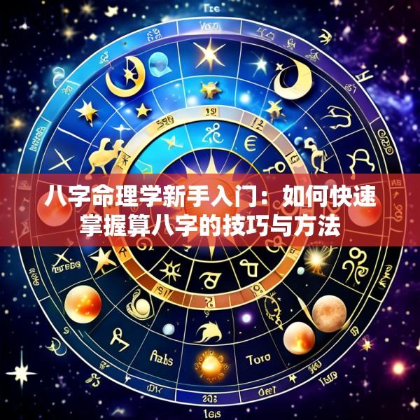 八字命理学新手入门：如何快速掌握算八字的技巧与方法