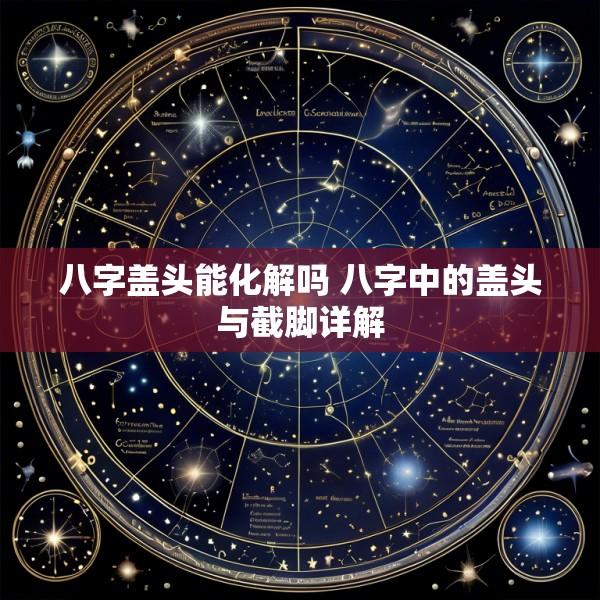 八字盖头能化解吗 八字中的盖头与截脚详解