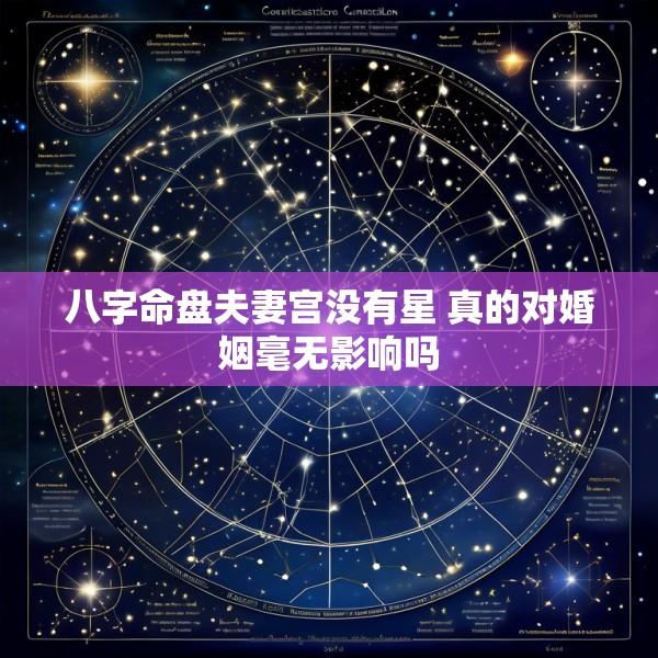 八字命盘夫妻宫没有星 真的对婚姻毫无影响吗