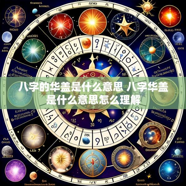 八字的华盖是什么意思 八字华盖是什么意思怎么理解