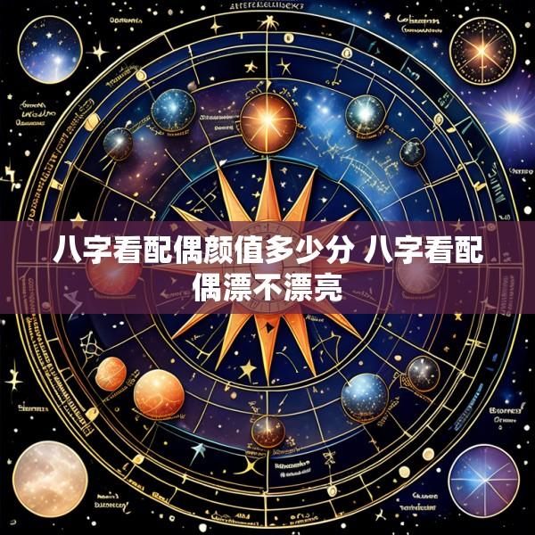 八字看配偶颜值多少分 八字看配偶漂不漂亮