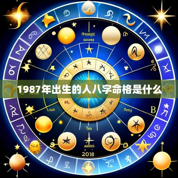 1987年出生的人八字命格是什么