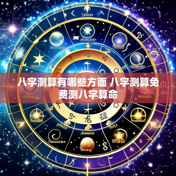 八字测算有哪些方面 八字测算免费测八字算命