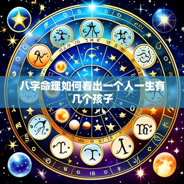 八字命理如何看出一个人一生有几个孩子