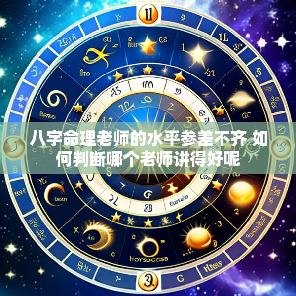 八字命理老师的水平参差不齐 如何判断哪个老师讲得好呢