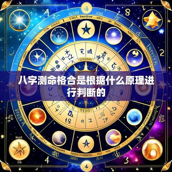 八字测命格合是根据什么原理进行判断的