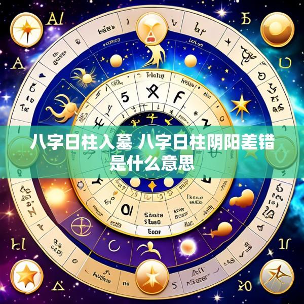 八字日柱入墓 八字日柱阴阳差错是什么意思