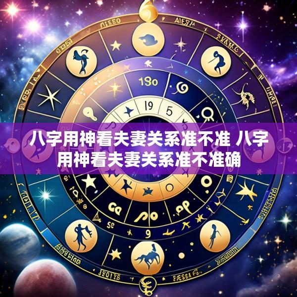 八字用神看夫妻关系准不准 八字用神看夫妻关系准不准确