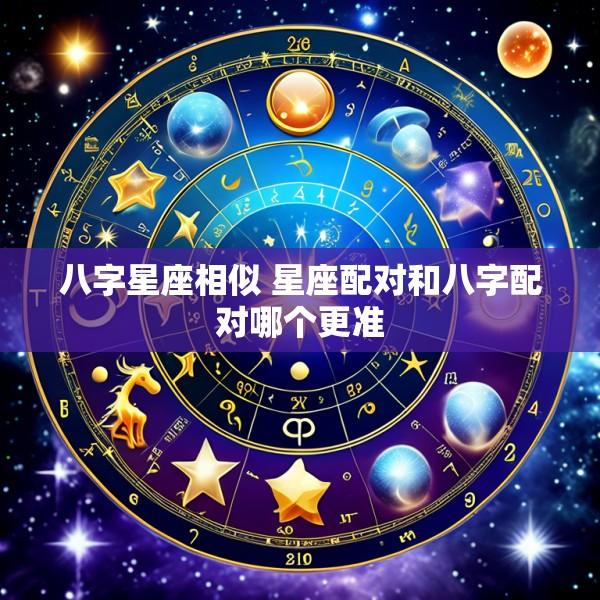 八字星座相似 星座配对和八字配对哪个更准