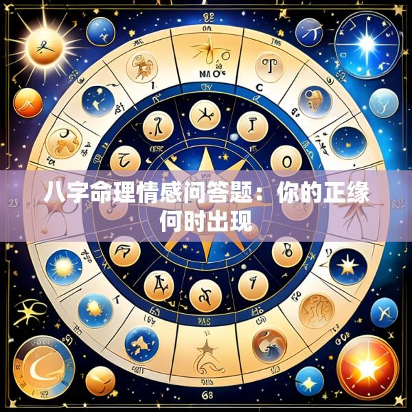 八字命理情感问答题：你的正缘何时出现