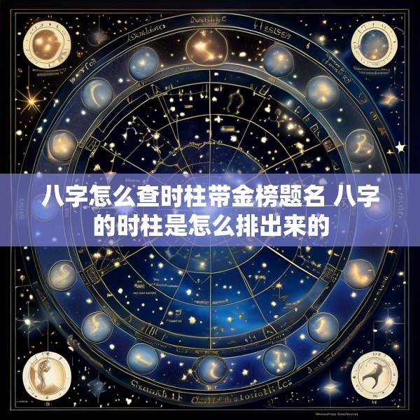 八字怎么查时柱带金榜题名 八字的时柱是怎么排出来的