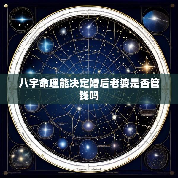 八字命理能决定婚后老婆是否管钱吗