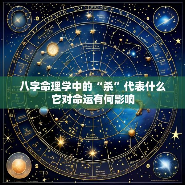 八字命理学中的“杀”代表什么它对命运有何影响