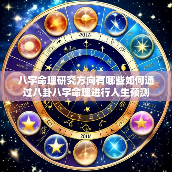 八字命理研究方向有哪些如何通过八卦八字命理进行人生预测