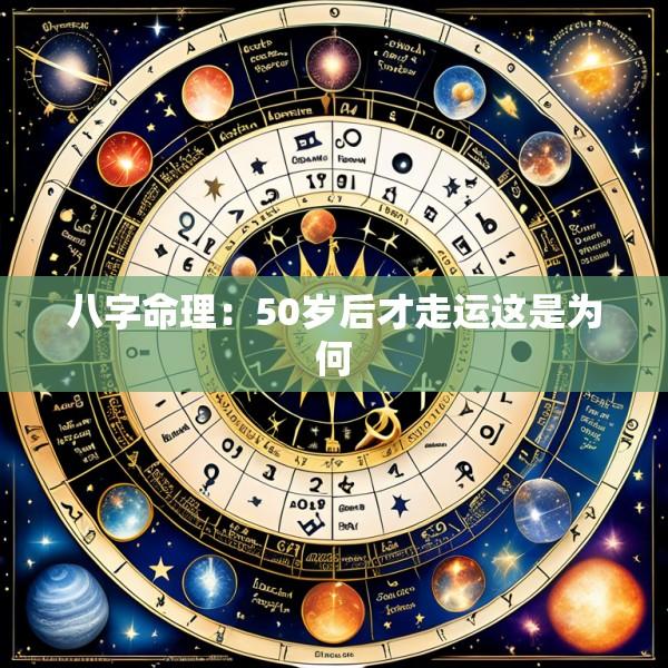 八字命理：50岁后才走运这是为何