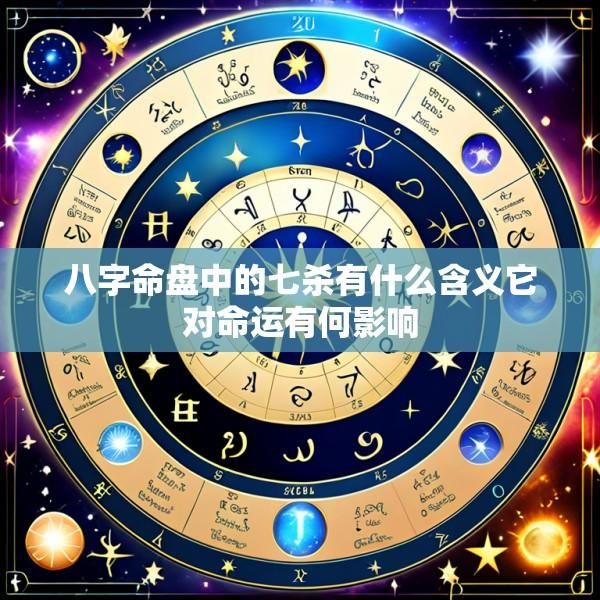 八字命盘中的七杀有什么含义它对命运有何影响