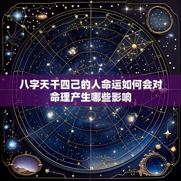 八字天干四己的人命运如何会对命理产生哪些影响