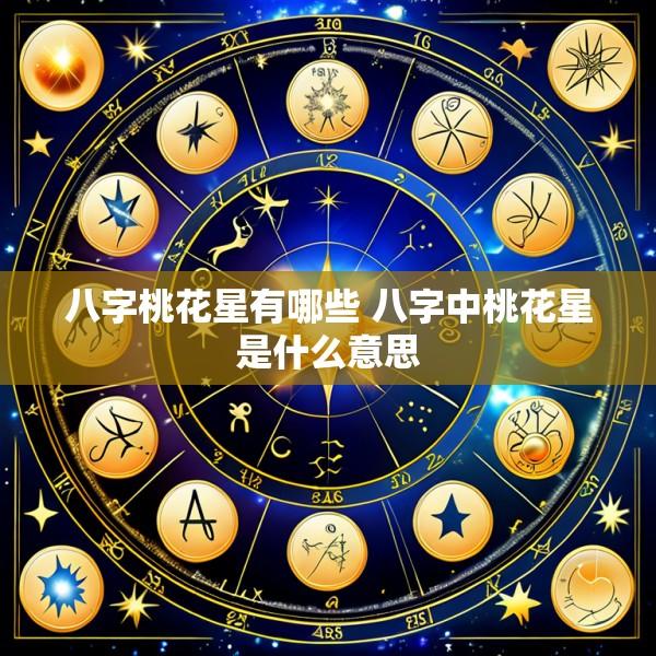 八字桃花星有哪些 八字中桃花星是什么意思