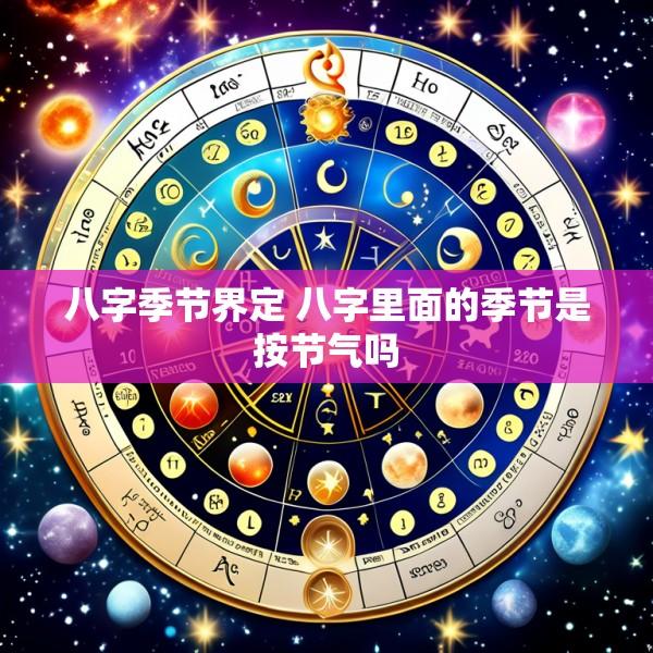 八字季节界定 八字里面的季节是按节气吗