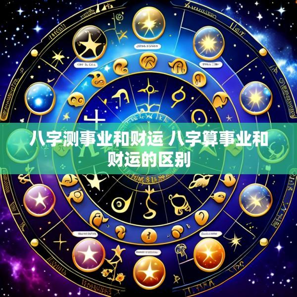 八字测事业和财运 八字算事业和财运的区别