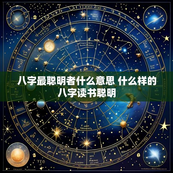 八字最聪明者什么意思 什么样的八字读书聪明